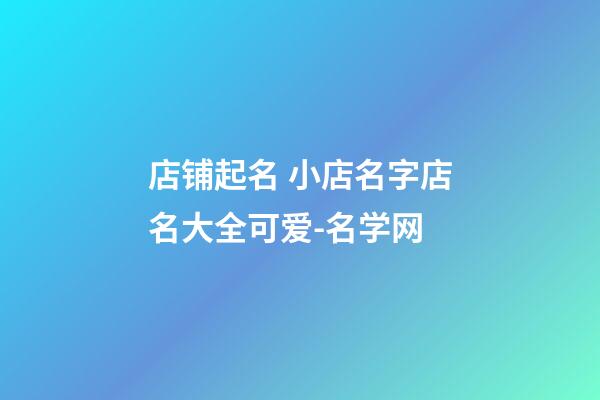 店铺起名 小店名字店名大全可爱-名学网